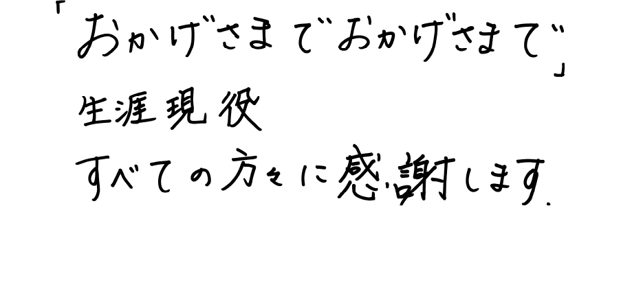 「おかげさまで おかげさまで」生涯現役 全ての方に感謝します。