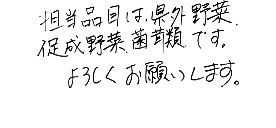 担当品目は県外野菜促成野菜菌茸類です。よろしくお願いします。