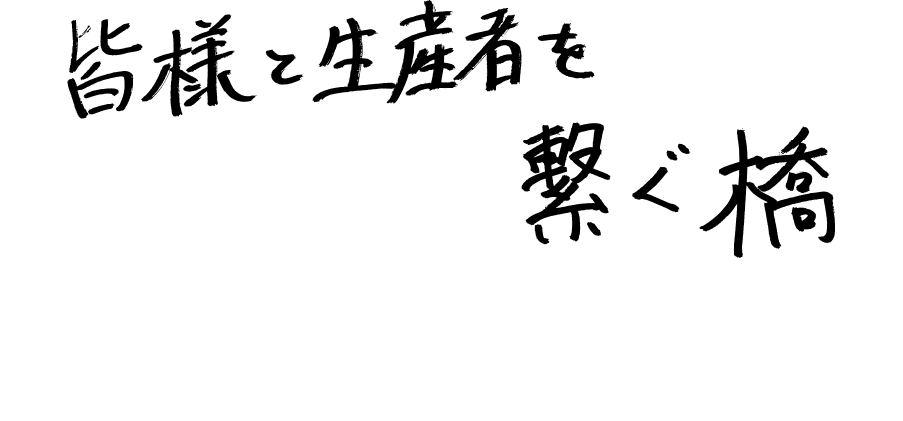 皆様と生産者をつなぐ橋